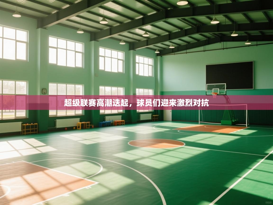 超级联赛高潮迭起，球员们迎来激烈对抗