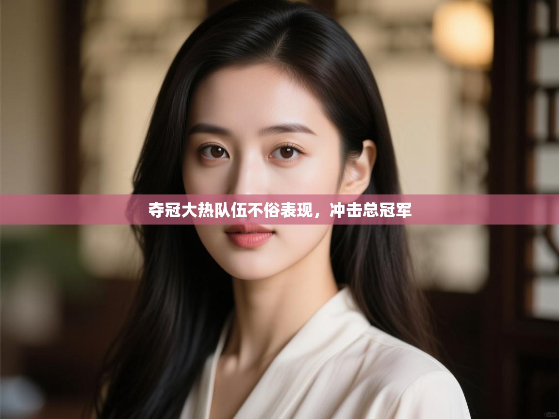 夺冠大热队伍不俗表现，冲击总冠军  第2张