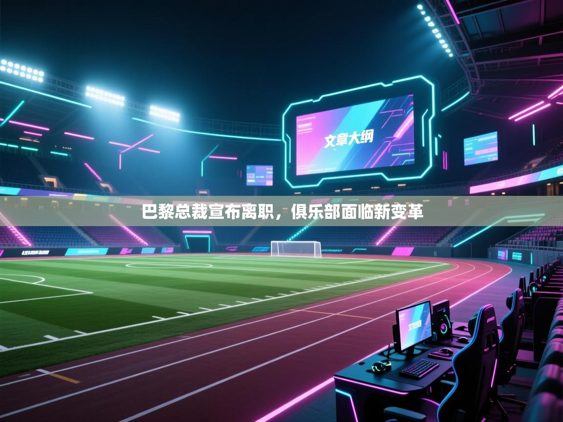 巴黎总裁宣布离职,俱乐部面临新变革 第1张