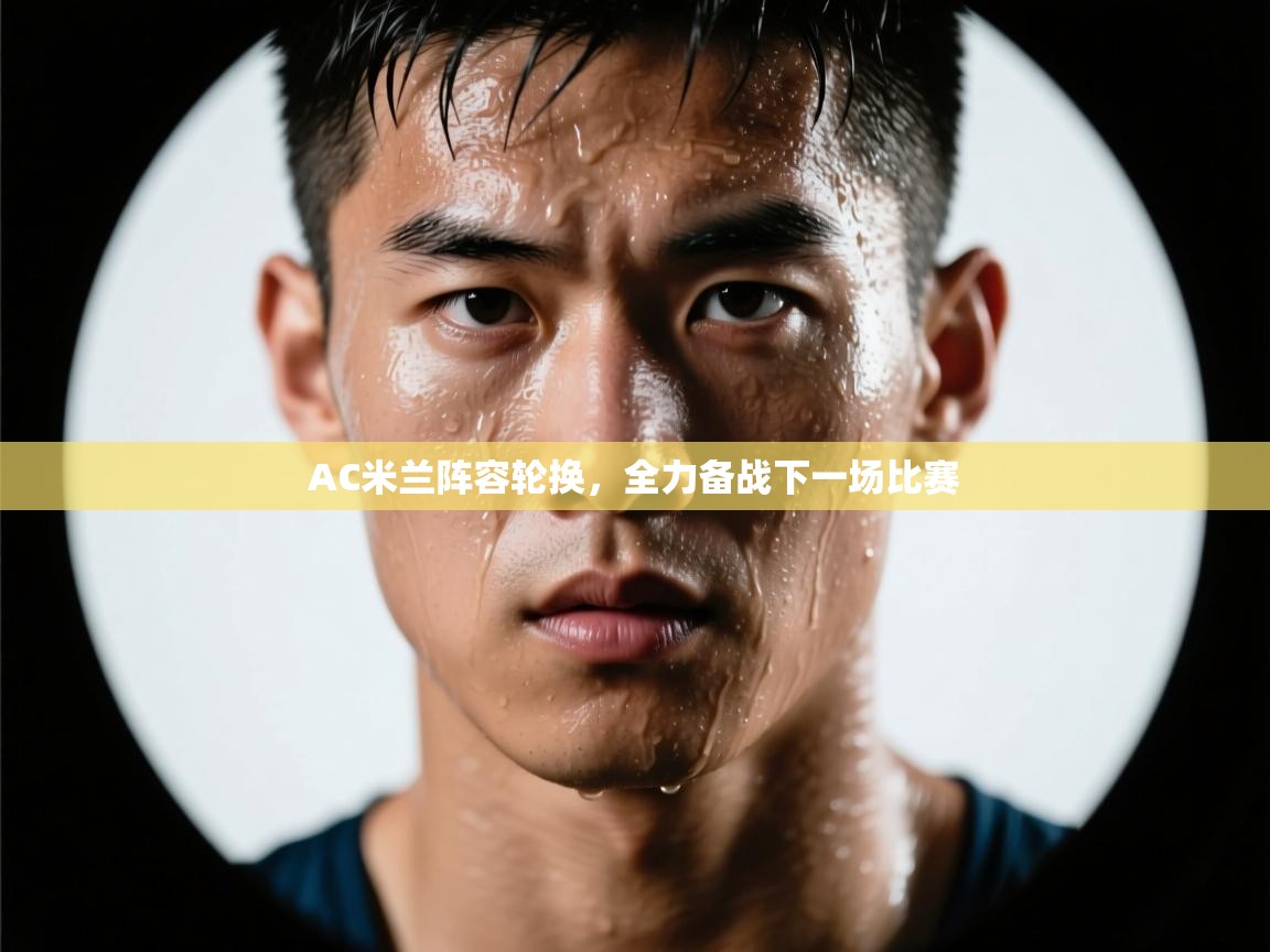 AC米兰阵容轮换，全力备战下一场比赛  第1张