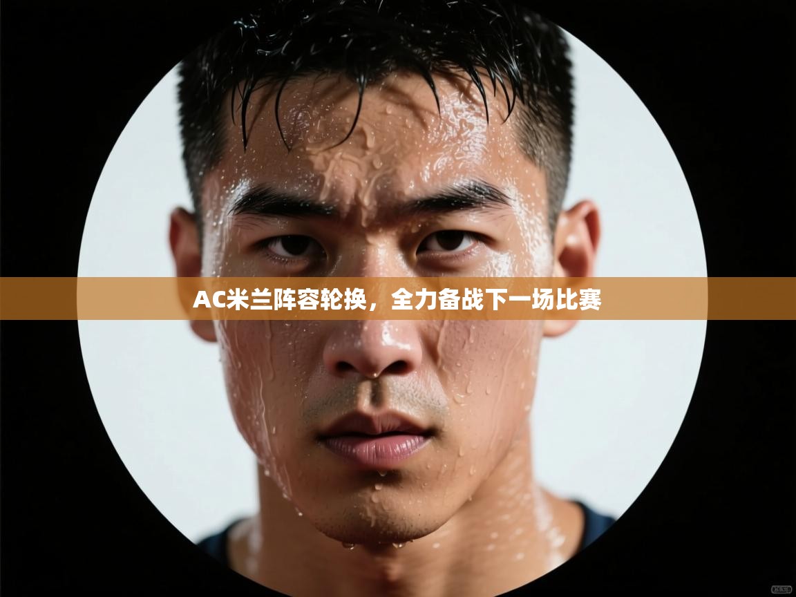 AC米兰阵容轮换，全力备战下一场比赛  第2张