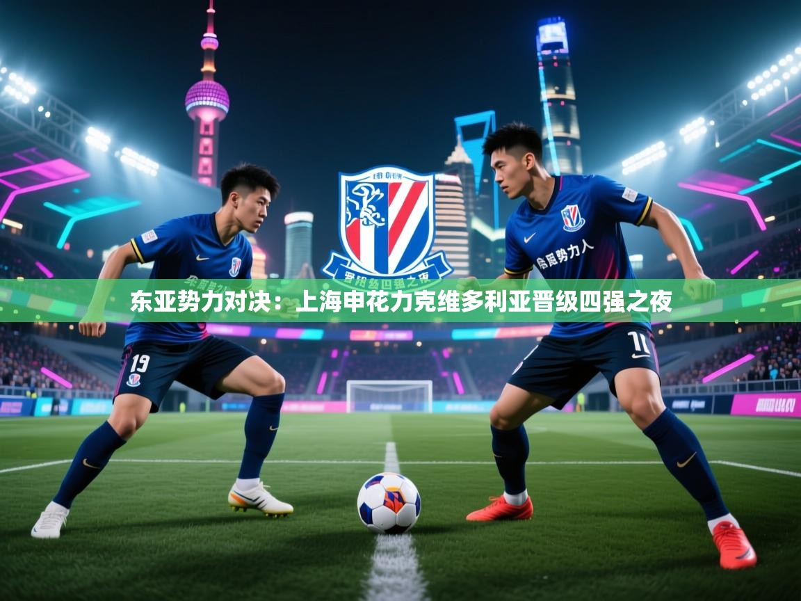 东亚势力对决：上海申花力克维多利亚晋级四强之夜  第2张