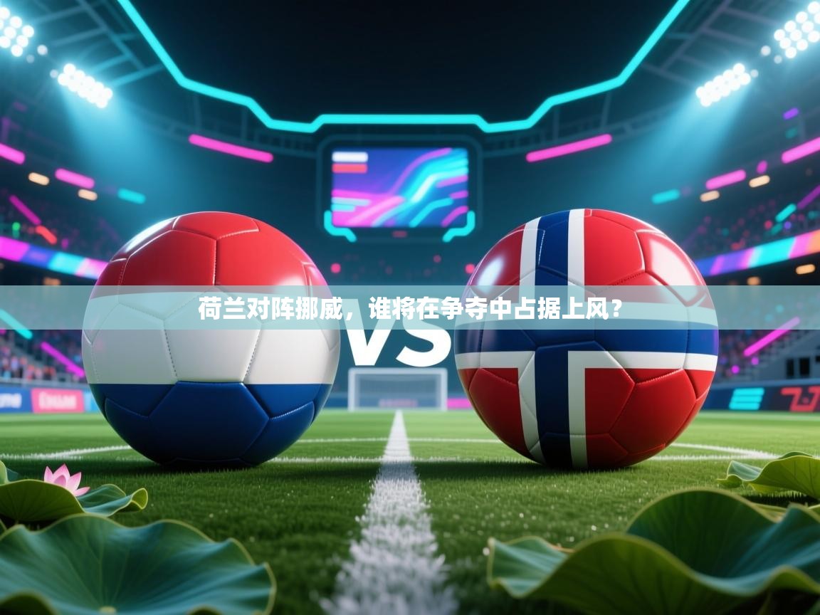 荷兰对阵挪威，谁将在争夺中占据上风？