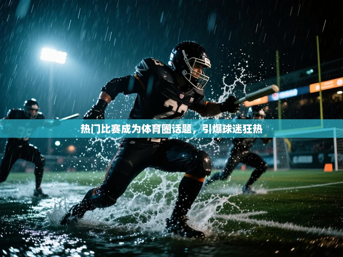 热门比赛成为体育圈话题，引爆球迷狂热