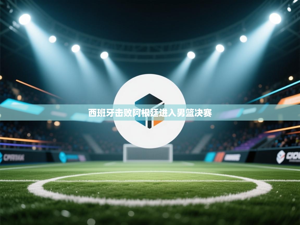西班牙击败阿根廷进入男篮决赛