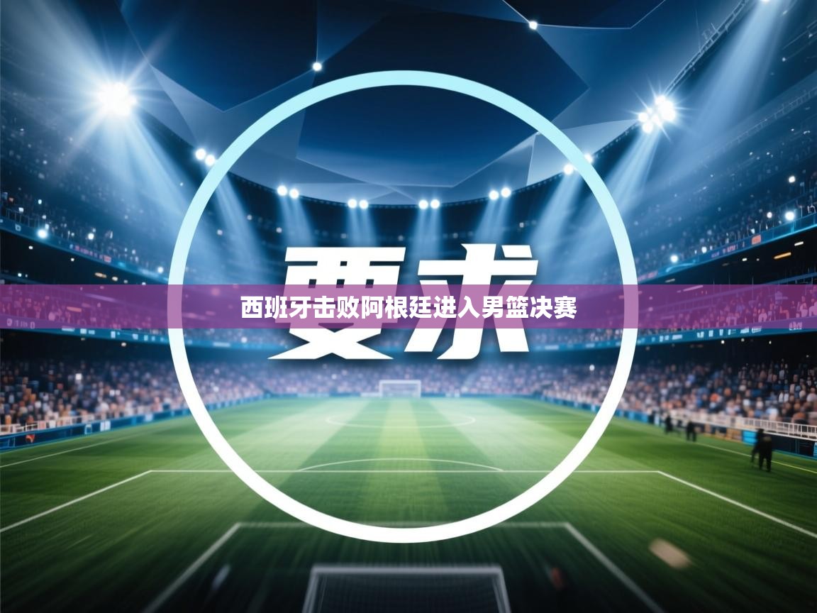 西班牙击败阿根廷进入男篮决赛 第2张