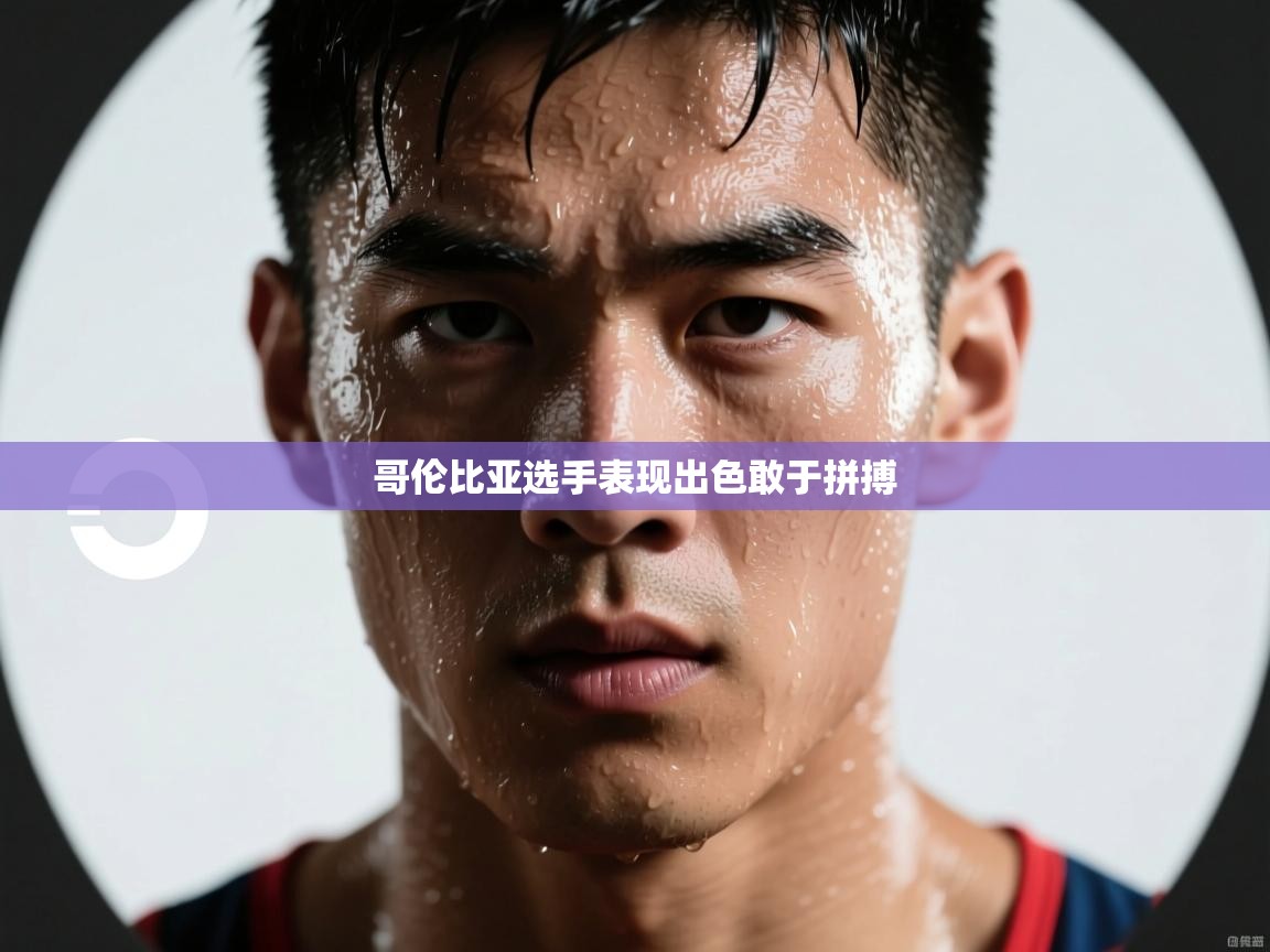 哥伦比亚选手表现出色敢于拼搏  第2张