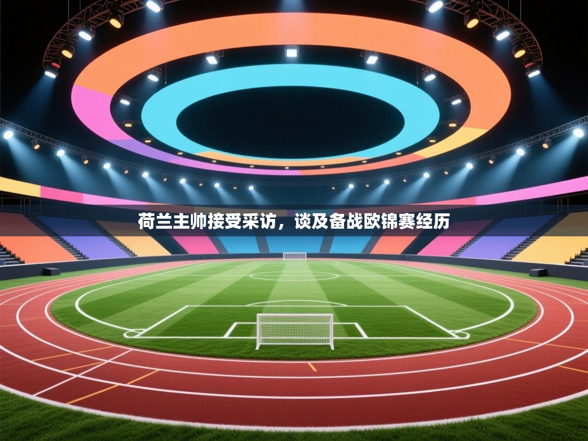 荷兰主帅接受采访,谈及备战欧锦赛经历