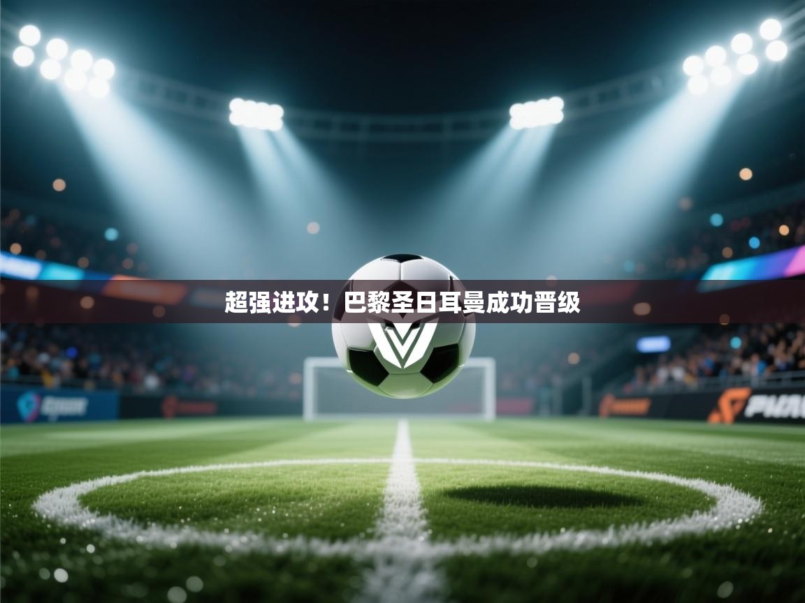 超强进攻!巴黎圣日耳曼成功晋级