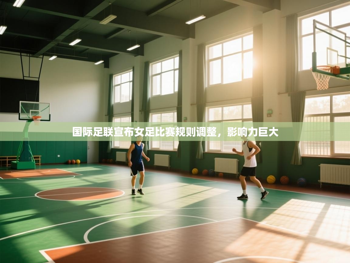 国际足联宣布女足比赛规则调整，影响力巨大