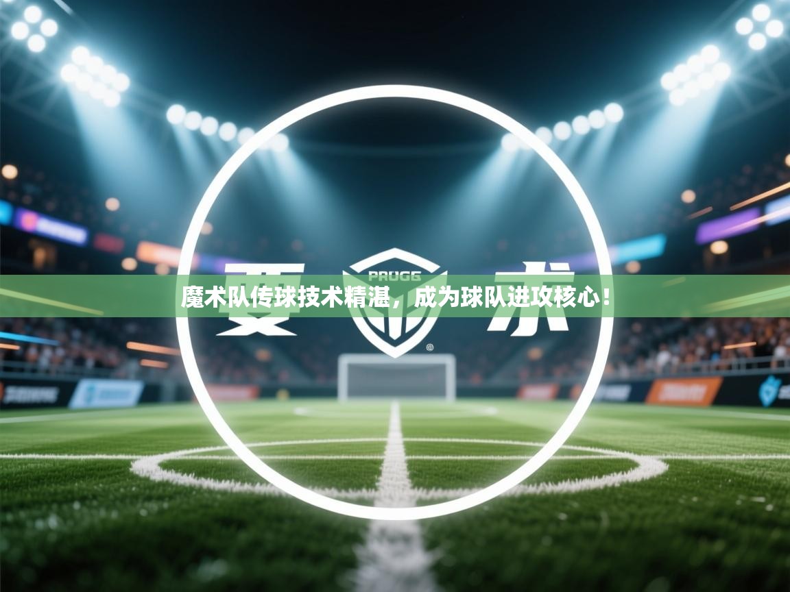 魔术队传球技术精湛，成为球队进攻核心！