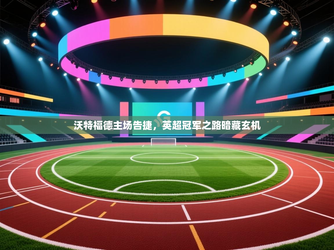 沃特福德主场告捷，英超冠军之路暗藏玄机  第2张