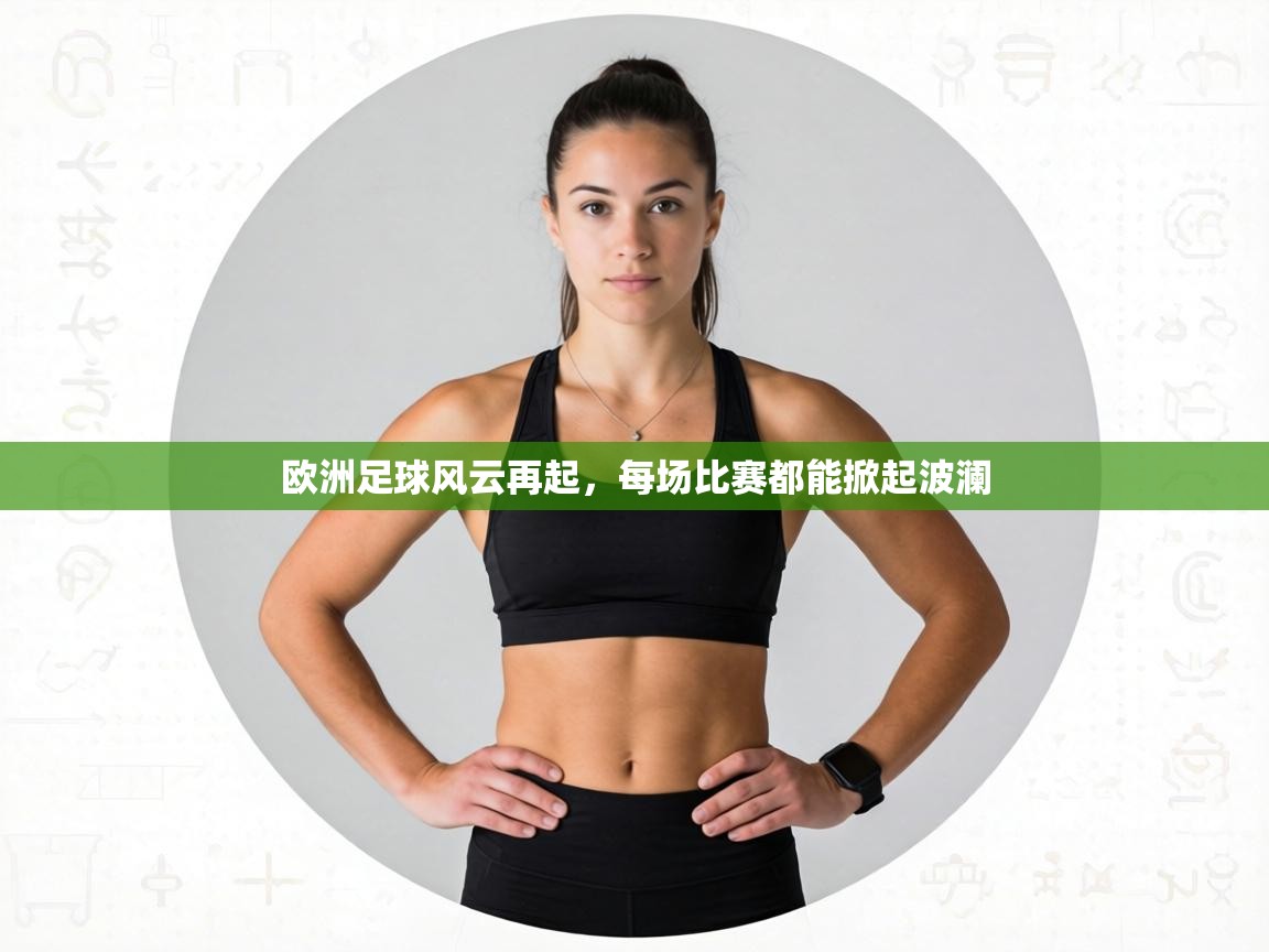 欧洲足球风云再起,每场比赛都能掀起波澜 第2张
