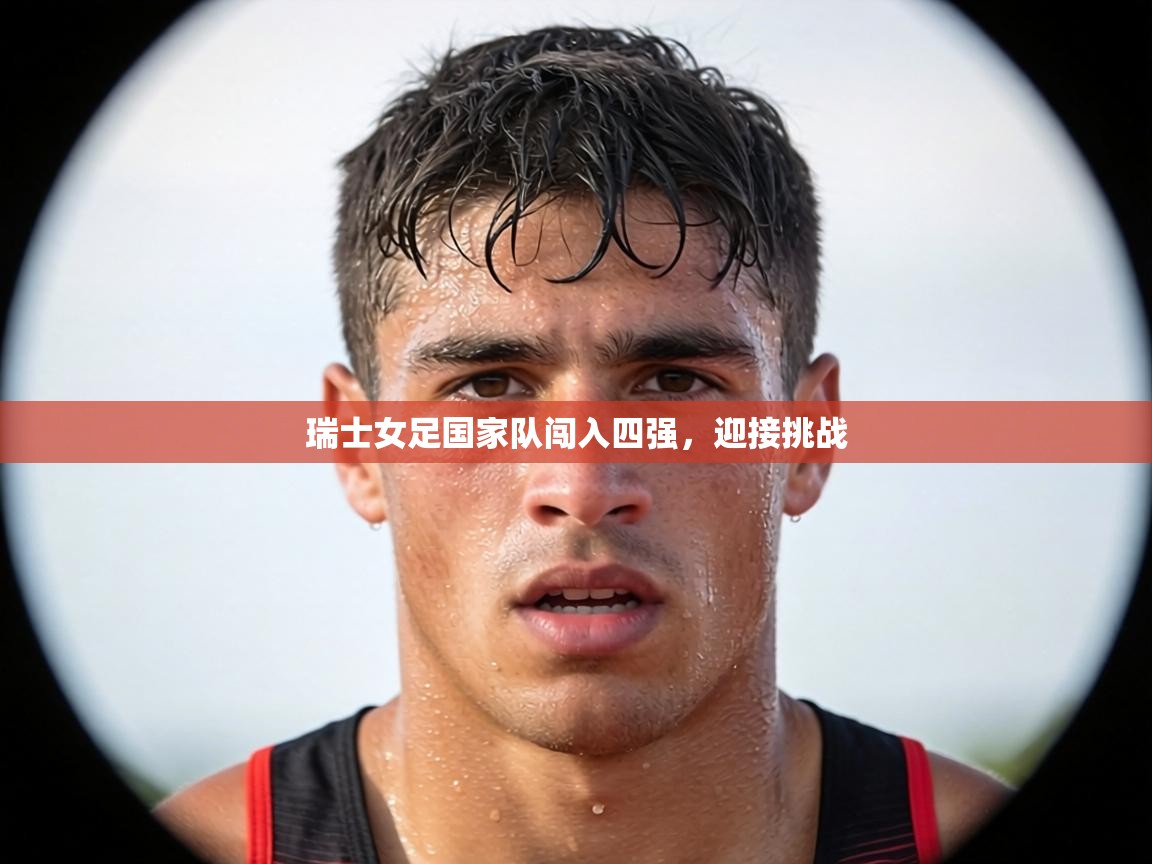 瑞士女足国家队闯入四强,迎接挑战 第2张