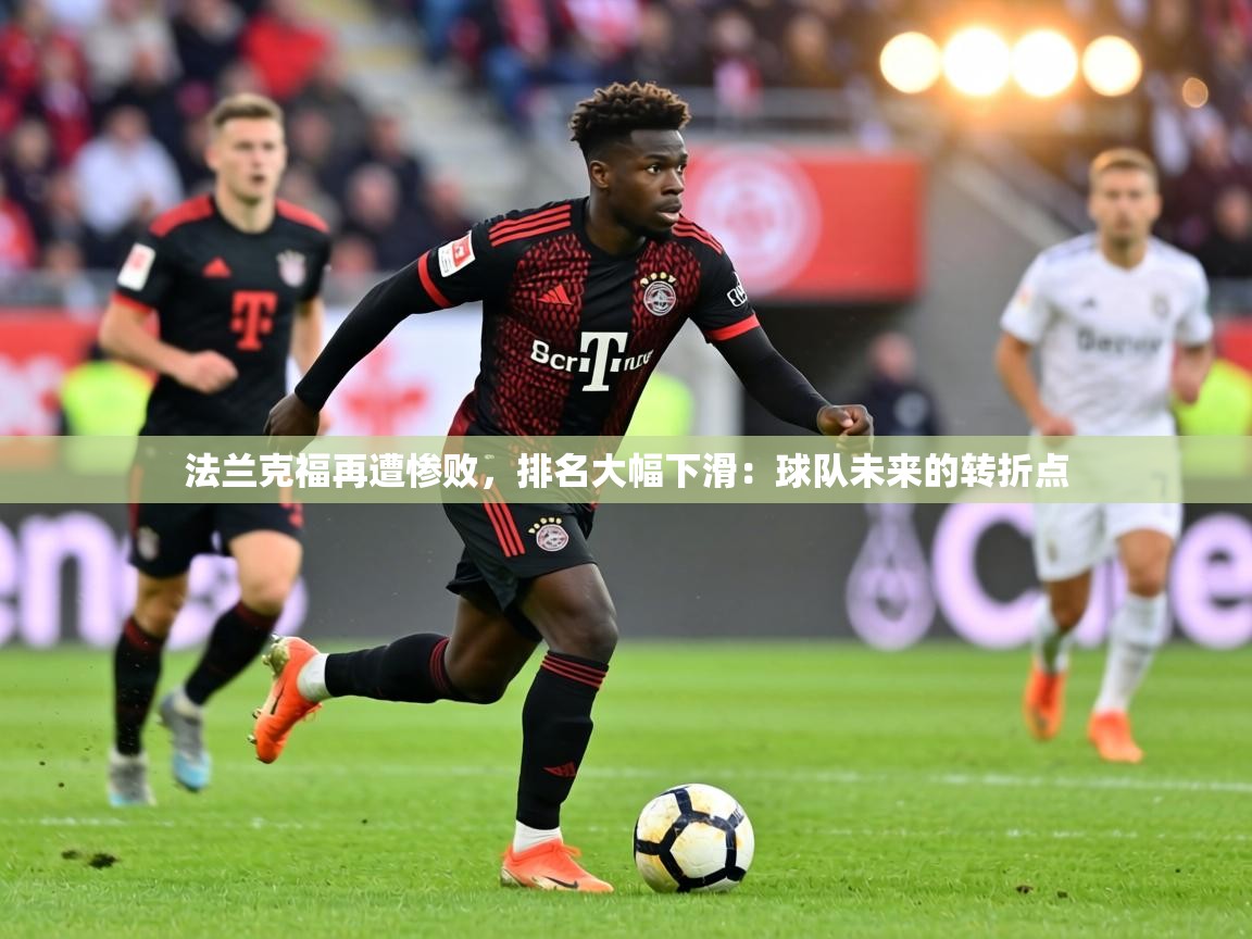 法兰克福再遭惨败，排名大幅下滑：球队未来的转折点  第1张