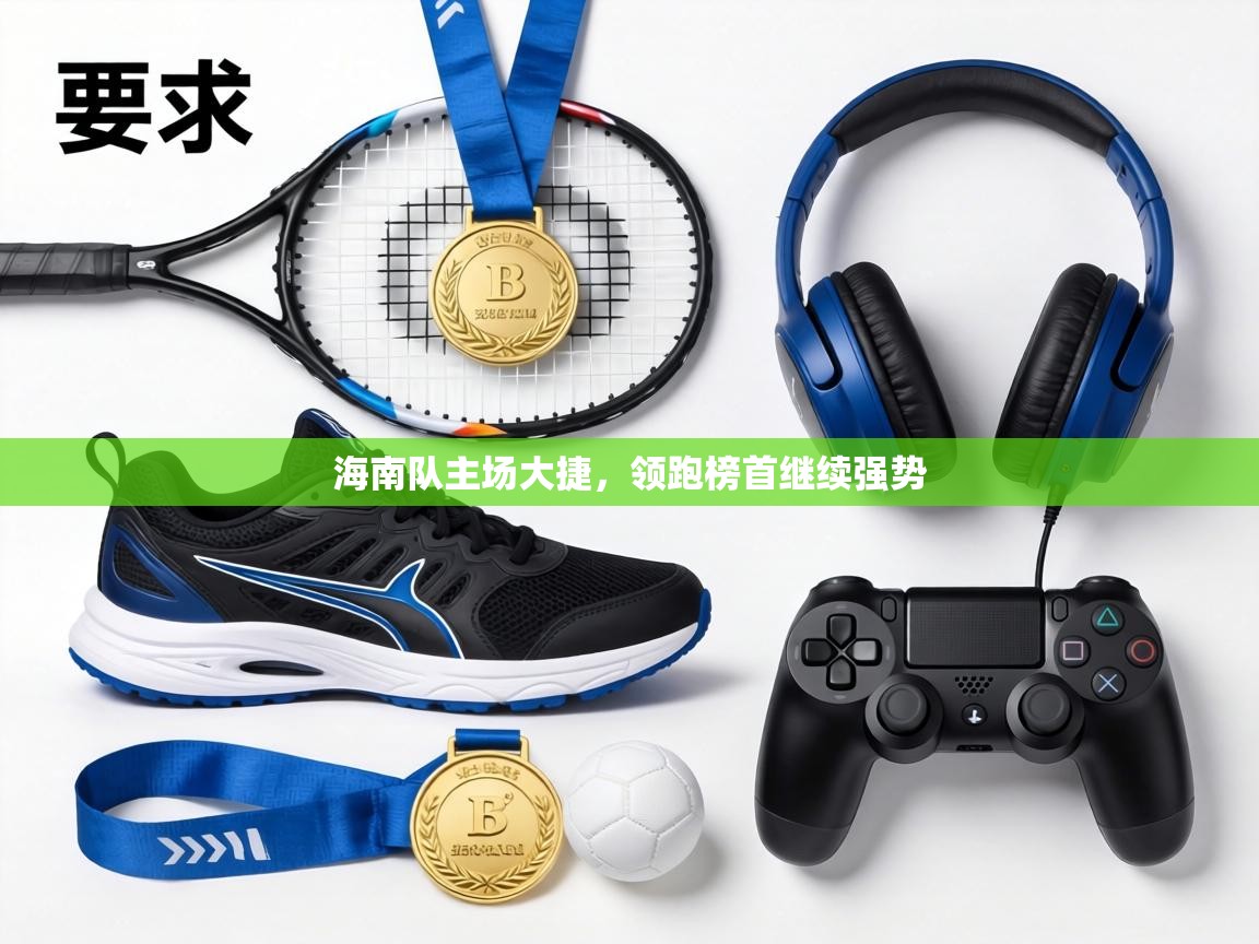 海南队主场大捷,领跑榜首继续强势 第1张