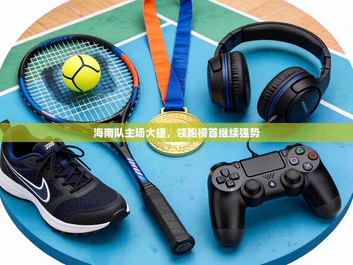 海南队主场大捷,领跑榜首继续强势 第2张