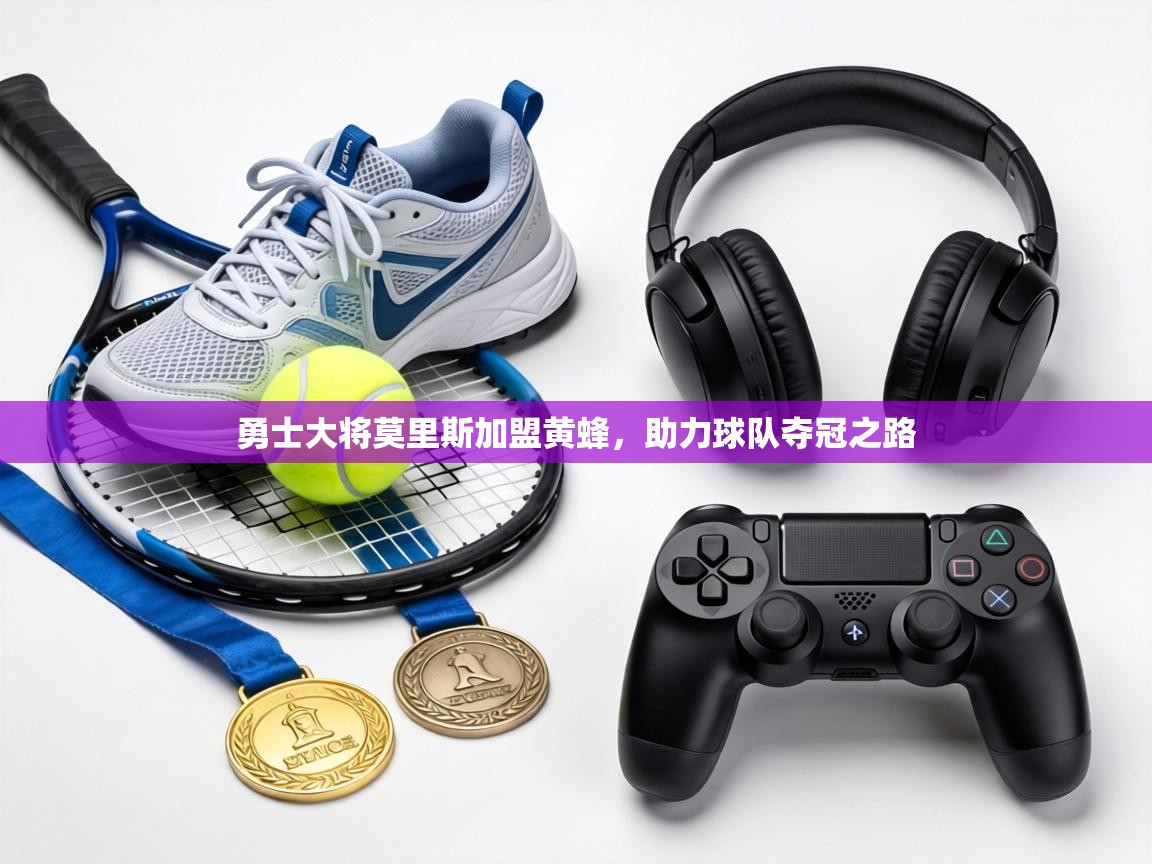 勇士大将莫里斯加盟黄蜂，助力球队夺冠之路  第1张