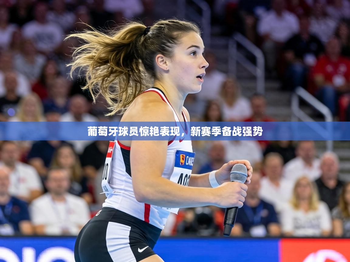 葡萄牙球员惊艳表现,新赛季备战强势 第1张