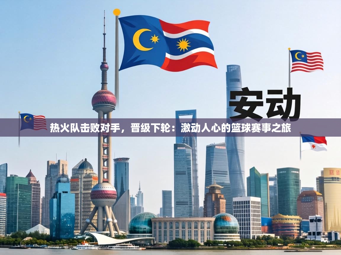 热火队击败对手,晋级下轮:激动人心的篮球赛事之旅 第1张