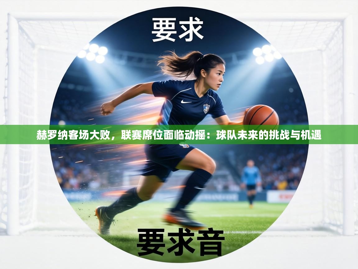 赫罗纳客场大败，联赛席位面临动摇：球队未来的挑战与机遇  第1张